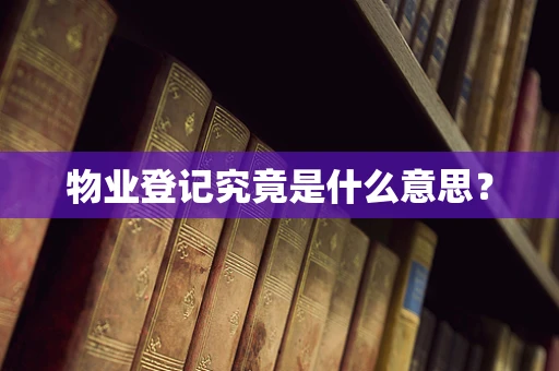 物业登记究竟是什么意思？