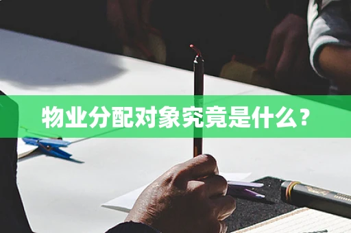 物业分配对象究竟是什么？