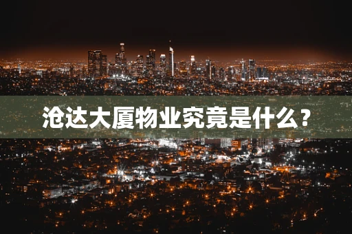 沧达大厦物业究竟是什么？