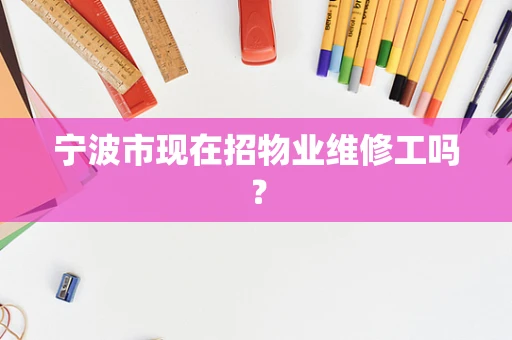 宁波市现在招物业维修工吗？