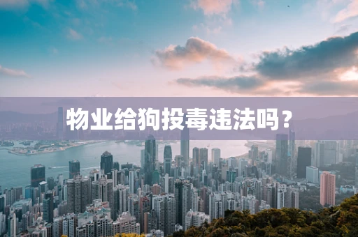 物业给狗投毒违法吗？