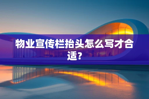 物业宣传栏抬头怎么写才合适？