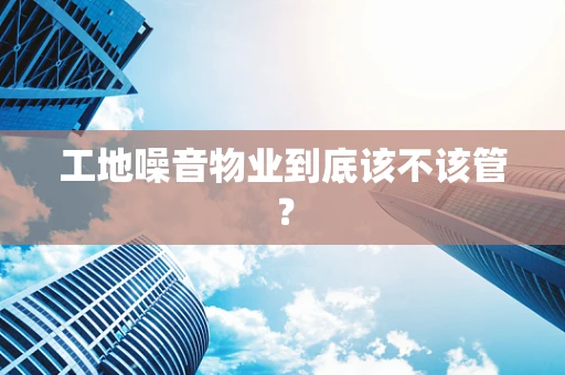 工地噪音物业到底该不该管？
