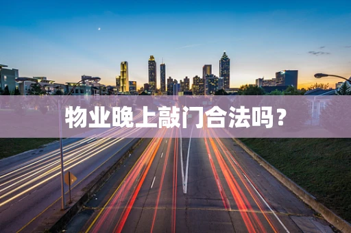 物业晚上敲门合法吗？