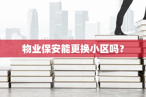 物业保安能更换小区吗？