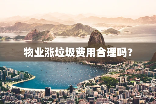 物业涨垃圾费用合理吗？