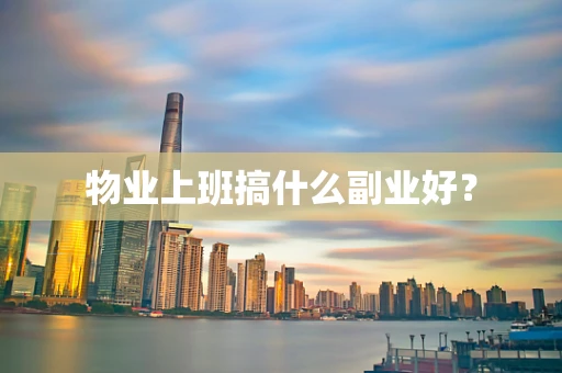 物业上班搞什么副业好？