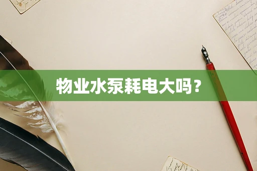 物业水泵耗电大吗？