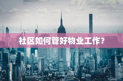 社区如何管好物业工作？