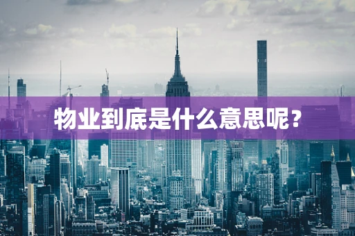 物业到底是什么意思呢？