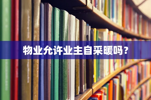 物业允许业主自采暖吗？
