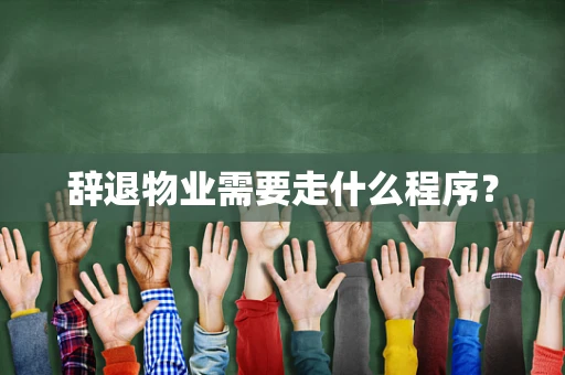 辞退物业需要走什么程序？