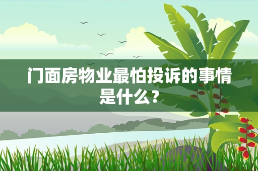 门面房物业最怕投诉的事情是什么？