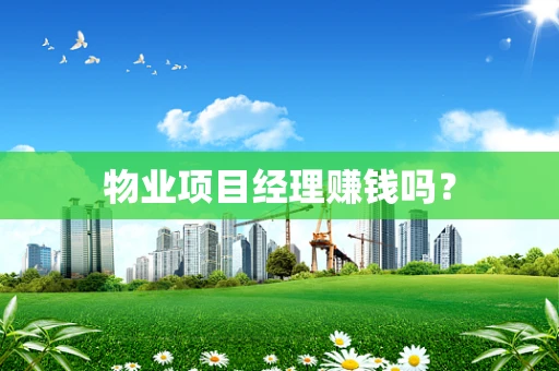 物业项目经理赚钱吗？