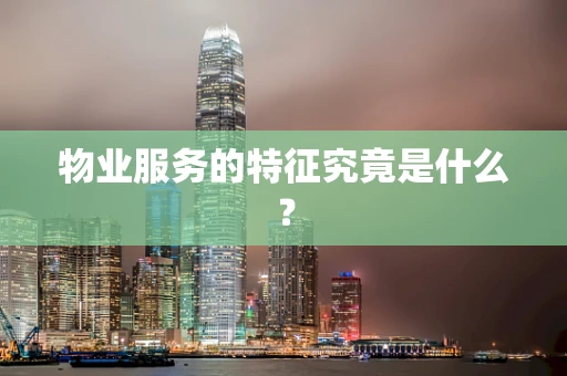物业服务的特征究竟是什么？