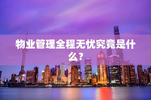 物业管理全程无忧究竟是什么？