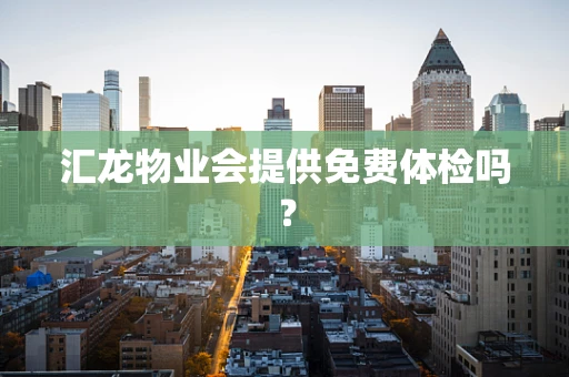 汇龙物业会提供免费体检吗？