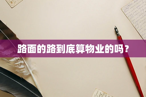 路面的路到底算物业的吗？