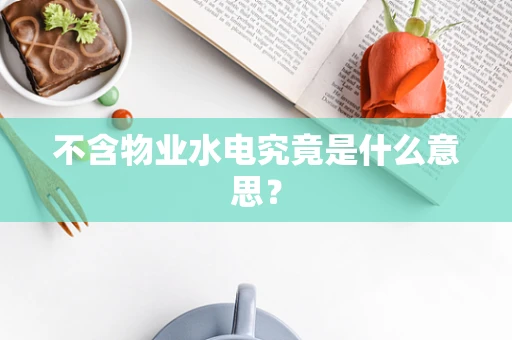 不含物业水电究竟是什么意思？