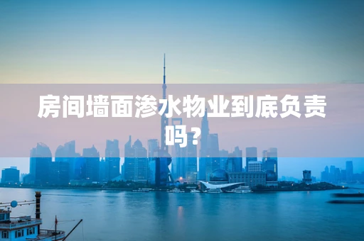 房间墙面渗水物业到底负责吗？