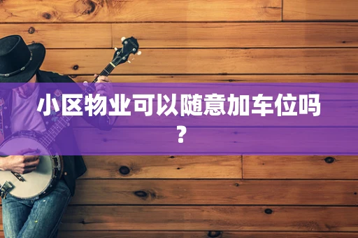 小区物业可以随意加车位吗？