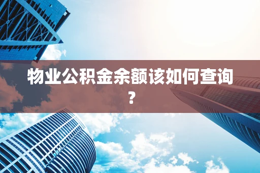 物业公积金余额该如何查询？