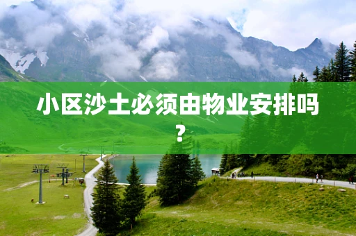 小区沙土必须由物业安排吗？