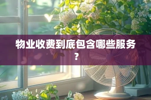 物业收费到底包含哪些服务？
