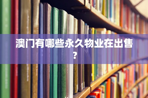 澳门有哪些永久物业在出售？