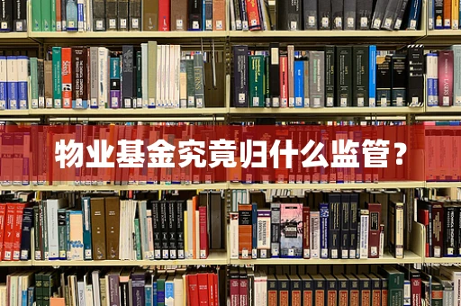 物业基金究竟归什么监管？