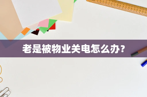 老是被物业关电怎么办？