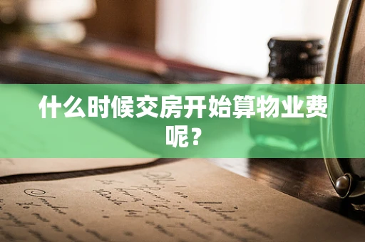 什么时候交房开始算物业费呢？