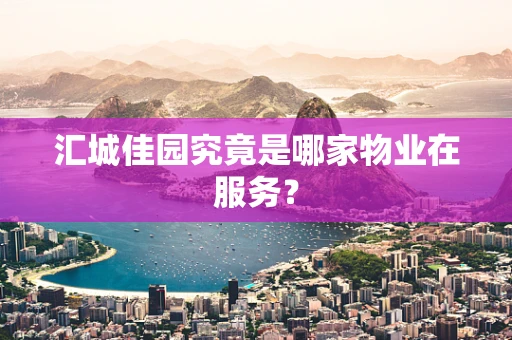 汇城佳园究竟是哪家物业在服务？