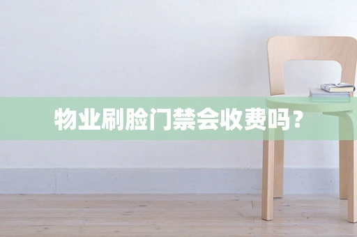 物业刷脸门禁会收费吗？