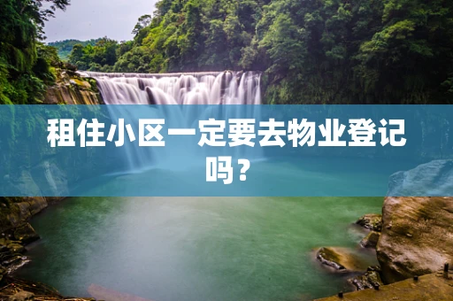 租住小区一定要去物业登记吗？