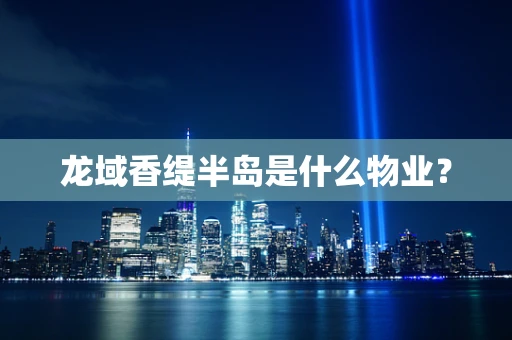 龙域香缇半岛是什么物业？