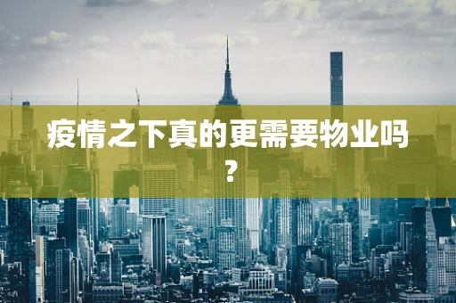 疫情之下真的更需要物业吗？
