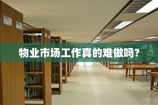 物业市场工作真的难做吗？