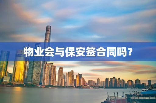 物业会与保安签合同吗？
