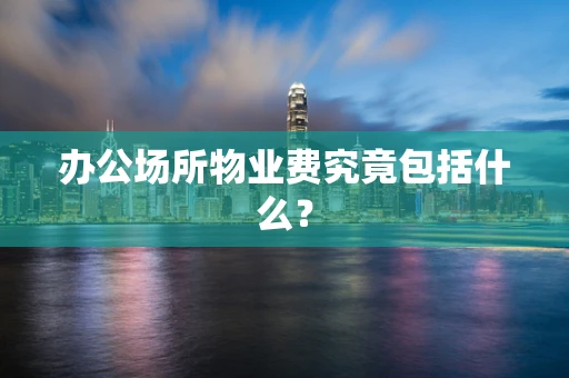 办公场所物业费究竟包括什么？