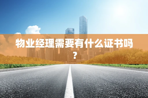 物业经理需要有什么证书吗？