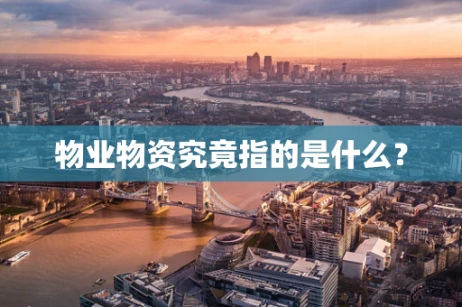 物业物资究竟指的是什么？
