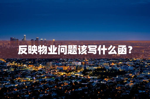 反映物业问题该写什么函？