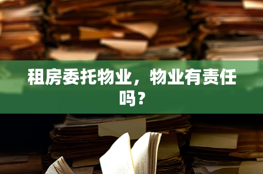 租房委托物业，物业有责任吗？