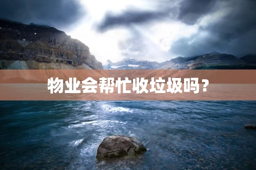 物业会帮忙收垃圾吗？