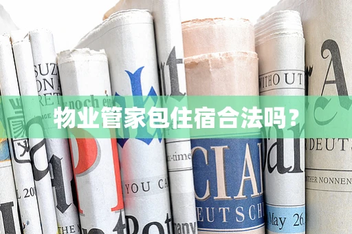 物业管家包住宿合法吗？