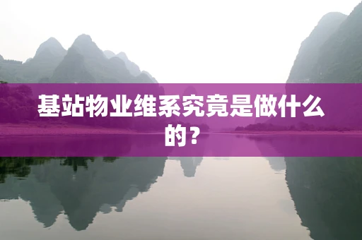 基站物业维系究竟是做什么的？