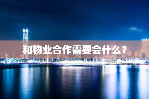 和物业合作需要会什么？