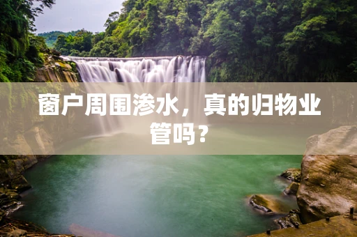 窗户周围渗水，真的归物业管吗？