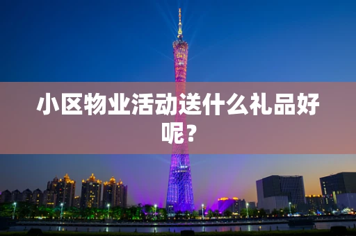 小区物业活动送什么礼品好呢？